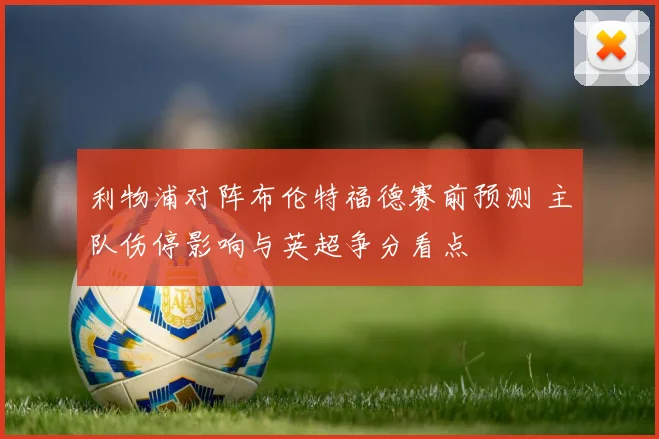 利物浦对阵布伦特福德赛前预测 主队伤停影响与英超争分看点