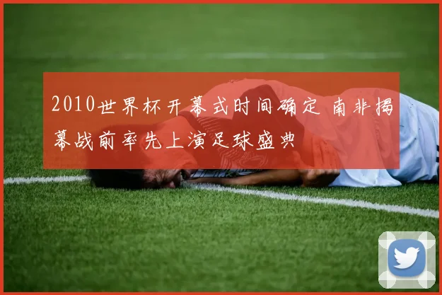 2010世界杯开幕式时间确定 南非揭幕战前率先上演足球盛典