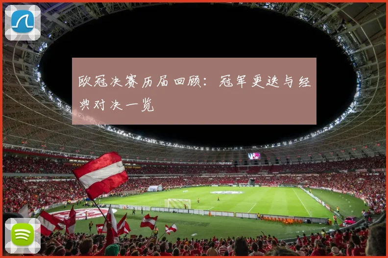 欧冠决赛历届回顾：冠军更迭与经典对决一览