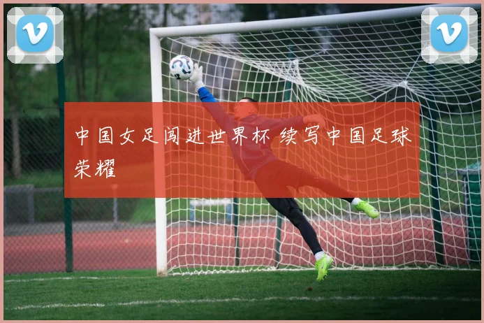 中国女足闯进世界杯 续写中国足球荣耀