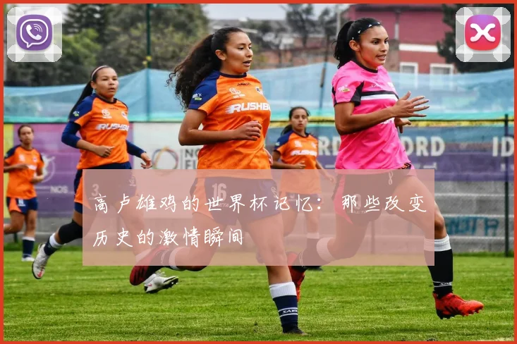 高卢雄鸡的世界杯记忆：那些改变历史的激情瞬间