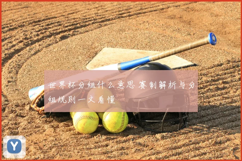 世界杯分组什么意思 赛制解析与分组规则一文看懂
