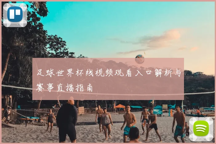 足球世界杯线视频观看入口解析与赛事直播指南