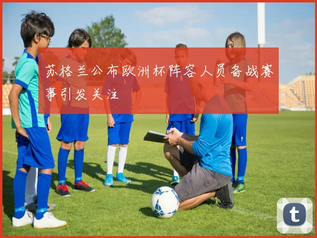 苏格兰公布欧洲杯阵容人员备战赛事引发关注