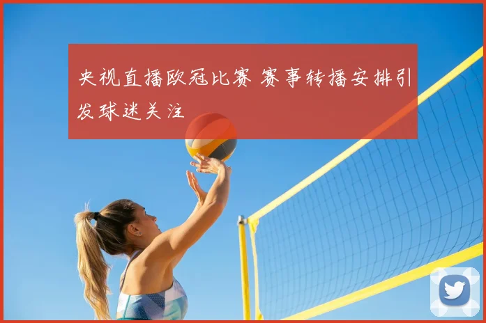 央视直播欧冠比赛 赛事转播安排引发球迷关注