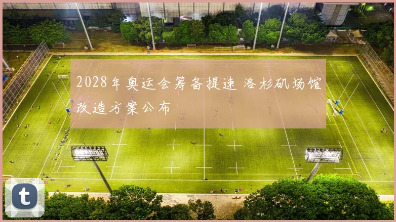 2028年奥运会筹备提速 洛杉矶场馆改造方案公布