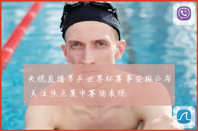 央视直播男乒世界杯赛事安排公布 关注焦点集中赛场表现