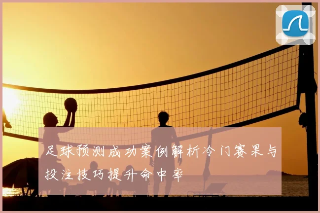 足球预测成功案例解析冷门赛果与投注技巧提升命中率