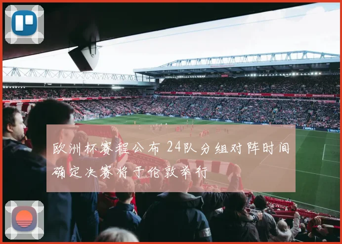 欧洲杯赛程公布 24队分组对阵时间确定决赛将于伦敦举行