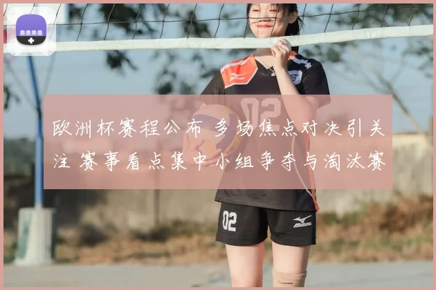 欧洲杯赛程公布 多场焦点对决引关注 赛事看点集中小组争夺与淘汰赛安排
