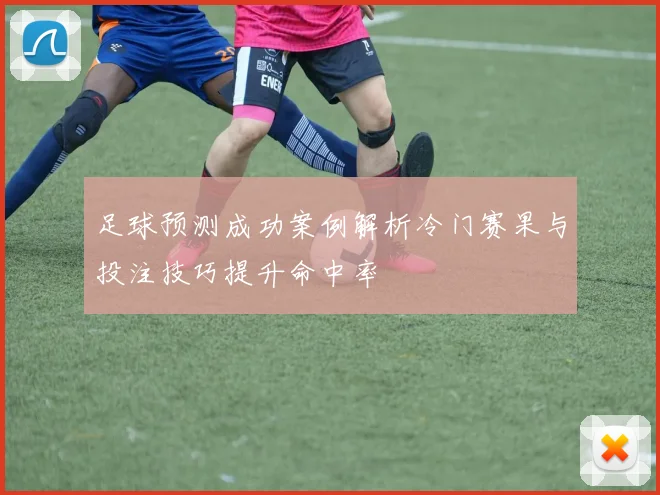 足球预测成功案例解析冷门赛果与投注技巧提升命中率