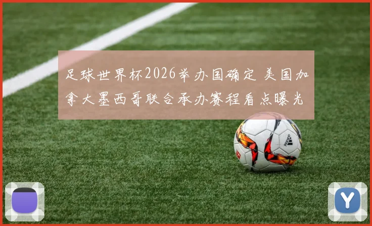 足球世界杯2026举办国确定 美国加拿大墨西哥联合承办赛程看点曝光