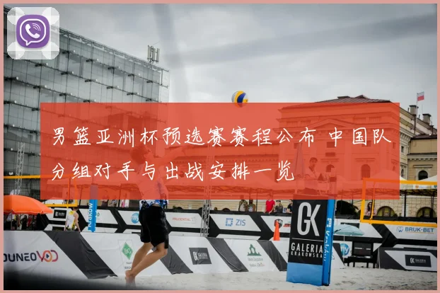 男篮亚洲杯预选赛赛程公布 中国队分组对手与出战安排一览