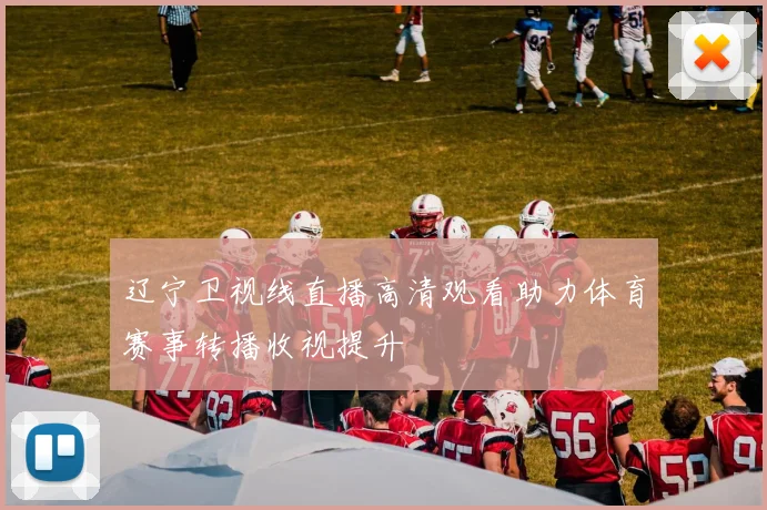 辽宁卫视线直播高清观看助力体育赛事转播收视提升