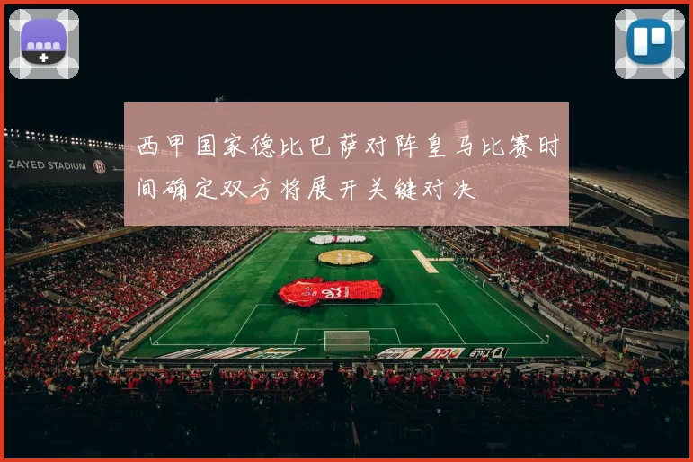 西甲国家德比巴萨对阵皇马比赛时间确定双方将展开关键对决