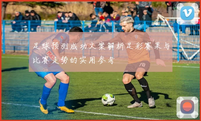 足球预测成功文案解析足彩赛果与比赛走势的实用参考